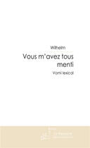 Couverture du livre « Vous m'avez tous menti ; vomi lexical » de Wilhelm aux éditions Le Manuscrit