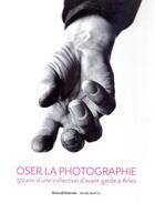 Couverture du livre « Oser la photographie - 50 ans d'une collection d'avant-garde a arles » de Pascale Picard aux éditions Silvana