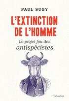 Couverture du livre « L'extinction de l'homme : le projet fou des antispécistes » de Paul Sugy aux éditions Tallandier