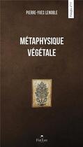 Couverture du livre « La métaphysique végétale » de Pierre-Yves Lenoble aux éditions Fiat Lux