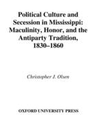 Couverture du livre « Political Culture and Secession in Mississippi: Masculinity, Honor, an » de Olsen Christopher J aux éditions Oxford University Press Usa