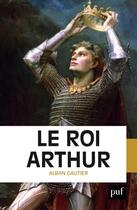 Couverture du livre « Le roi Arthur » de Alban Gautier aux éditions Puf