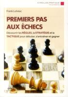 Couverture du livre « Premiers pas aux échecs ; découvrir les règles, la stratégie et la tactique pour débuter, s'entrainer et gagner » de Frank Loheac aux éditions Eyrolles