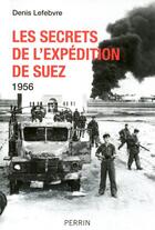 Couverture du livre « Les secrets de l'expédition de Suez ; 1956 » de Denis Lefebvre aux éditions Perrin