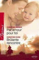 Couverture du livre « Par amour pour toi ; brûlante rencontre » de Christine Rimmer et Christine Flynn aux éditions Harlequin