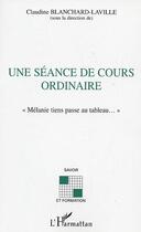 Couverture du livre « SEANCE DE COURS ORDINAIRE (UNE) : Mélanie tiens passe au tableau » de Claudine Blanchard-Laville aux éditions Editions L'harmattan