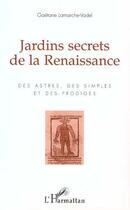 Couverture du livre « Jardins secrets de la renaissance ; des astres, des simples et des prodiges » de Gaetane Lamarche-Vadel aux éditions Editions L'harmattan