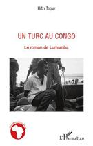 Couverture du livre « Un turc au Congo ; le roman de Lumumba » de Hifzi Topuz aux éditions Editions L'harmattan