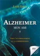 Couverture du livre « Alzheimer mon ami t.2 : vers l'accompagnement et la compréhension » de Lysie Santi aux éditions Jdh