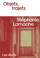 Couverture du livre « Objets, trajets » de Stephanie Lamache aux éditions Les Avrils