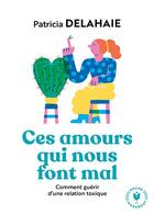 Couverture du livre « Ces amours qui nous font mal ; comment guérir d'une relation toxique » de Patricia Delahaie aux éditions Marabout