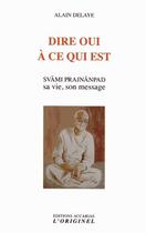 Couverture du livre « Dire oui à ce qui est ; Svami Prajnanpad » de Alain Delaye aux éditions Accarias-originel