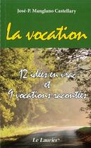 Couverture du livre « La vocation ; 12 idées en vrac et 9 vocations racontées » de Jose Pedro Manglano Castellary aux éditions Le Laurier