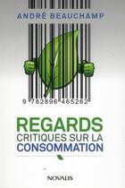 Couverture du livre « Regards critiques sur la consommation » de Andre Beauchamp aux éditions Novalis