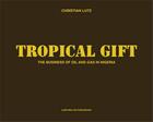 Couverture du livre « Tropical gift ; the business of oil and gas in Nigeria » de Christian Lutz aux éditions Lars Muller