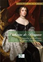 Couverture du livre « Catherine de Bragance ; infante du Portugal et reine d'Angleterre » de Joana Pinheiro De Almeida aux éditions Le Poisson Volant