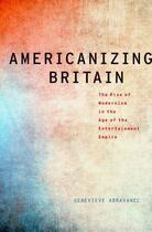 Couverture du livre « Americanizing Britain: The Rise of Modernism in the Age of the Enterta » de Abravanel Genevieve aux éditions Oxford University Press Usa