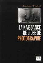 Couverture du livre « La naissance de l'idée de photographie » de Francois Brunet aux éditions Puf