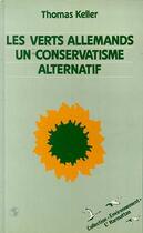 Couverture du livre « Les verts allemands, un conservatisme alternatif » de Thomas Keller aux éditions Editions L'harmattan