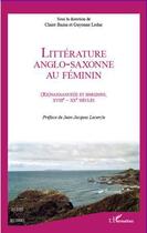 Couverture du livre « Littérature anglo-saxonne au féminin ; renaissances et horizons, XVIII-XX siècles » de Guyonne Leduc et Claire Bazin aux éditions Editions L'harmattan