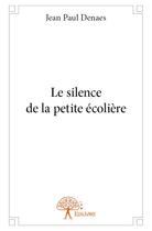 Couverture du livre « Le silence de la petite ecoliere » de Denaes Jean-Paul aux éditions Edilivre