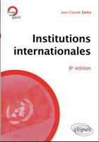 Couverture du livre « Institutions internationales (8e édition) » de Jean-Claude Zarka aux éditions Ellipses