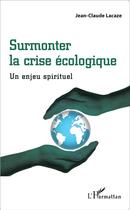 Couverture du livre « Surmonter la crise écologique ; un enjeux spirituel » de Jean-Claude Lacaze aux éditions L'harmattan