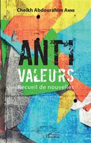Couverture du livre « Anti valeurs ; recueil de nouvelles » de Anne Cheikh Abdourahim aux éditions L'harmattan