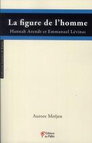 Couverture du livre « La figure de l'homme; Hannah Arendt et Emmanuel Lévinas » de Aurore Mrejen aux éditions Du Palio