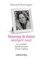 Couverture du livre « Beaucoup de chance malgré tout ; le combat bouleversant d'une enfant » de Bernard Chaussegros aux éditions Calmann-levy