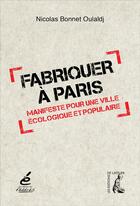 Couverture du livre « Fabriquer à Paris ; manifeste pour une ville écologique et populaire » de Nicolas Bonnet aux éditions Editions De L'atelier
