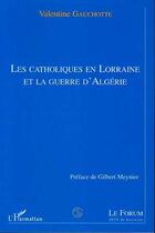 Couverture du livre « LES CATHOLIQUES EN LORRAINE ET LA GUERRE D'ALGERIE » de Valentine Gauchotte aux éditions L'harmattan