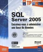 Couverture du livre « Sql server 2005 . entrainez-vous à administrer une base de données » de Jerome Gabillaud aux éditions Eni