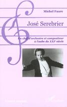 Couverture du livre « Jose serebrier - un chef d'orchestre et compositeur a l'aube du xxie siecle » de Michel Faure aux éditions L'harmattan