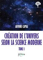 Couverture du livre « Creation de l'univers selon la science moderne tome 1 » de Antoine Capra aux éditions Persee