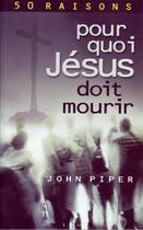 Couverture du livre « Pour quoi Jésus doit mourir : 50 raisons derrière la Passion » de Piper John aux éditions Europresse