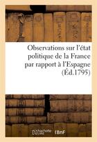 Couverture du livre « Observations sur l'etat politique de la france par rapport a l'espagne (ed.1795) » de  aux éditions Hachette Bnf