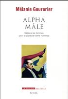 Couverture du livre « Alpha mâle ; séduire les femmes pour s'apprécier entre hommes » de Melanie Gourarier aux éditions Seuil