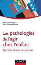 Couverture du livre « Les pathologies de l'agir chez l'enfant ; approche clinique et projective » de Jean-Yves Chagnon et Aline Cohen De Lara aux éditions Dunod