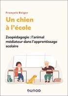 Couverture du livre « Un chien à l'école : Zoopédagogie : l'animal médiateur dans l'apprentissage scolaire » de Francois Beiger aux éditions Dunod