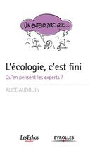 Couverture du livre « L'écologie, c'est fini ; qu'en pensent les experts ? » de Alice Audouin aux éditions Eyrolles