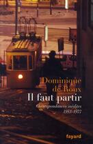 Couverture du livre « Il faut partir ; correspondances inédites, 1953-1977 » de Dominique Roux aux éditions Fayard
