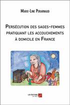 Couverture du livre « Persécution des sages-femmes pratiquant les accouchements à domicile en France » de Marie-Line Perarnaud aux éditions Editions Du Net