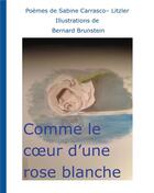 Couverture du livre « Comme le coeur d'une rose blanche » de Brunstein Bernard et Sabine Carrasco-Litzler aux éditions Books On Demand