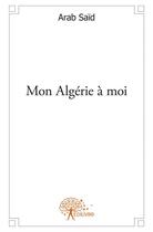 Couverture du livre « Mon Algérie à moi » de Arab Said aux éditions Edilivre