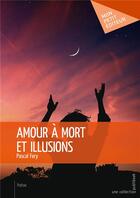 Couverture du livre « Amour à mort et illusions » de Pascal Fery aux éditions Mon Petit Editeur