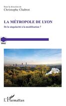 Couverture du livre « La métropole de Lyon ; de la singularité à la modélisation ? » de Christophe Chabrot aux éditions L'harmattan