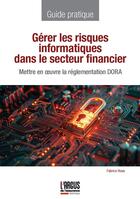 Couverture du livre « Gérer les risques informatiques dans le secteur financier : Mettre en oeuvre la réglementation DORA » de Fabrice Rosa aux éditions L'argus De L'assurance