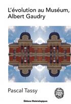 Couverture du livre « L'évolution au Muséum, Albert Gaudry » de Pascal Tassy aux éditions Editions Matériologiques