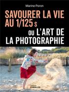 Couverture du livre « Savourer la vie au 1/125 s ou l'art de la photographie » de Marine Poron aux éditions Eyrolles